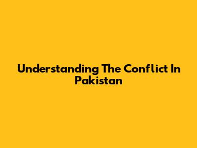 Understanding The Conflict In Pakistan