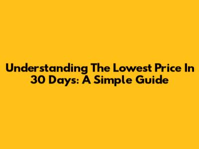 Understanding The Lowest Price In 30 Days: A Simple Guide