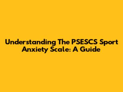 Understanding The PSESCS Sport Anxiety Scale: A Guide