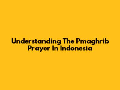 Understanding The Pmaghrib Prayer In Indonesia