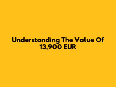 Understanding The Value Of 13,900 EUR