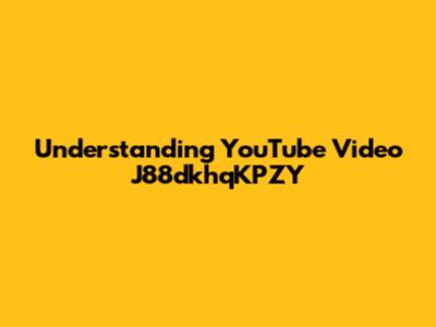 Understanding YouTube Video J88dkhqKPZY