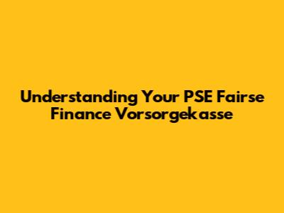 Understanding Your PSE Fairse Finance Vorsorgekasse