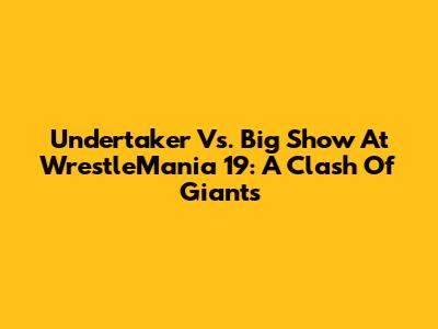 Undertaker Vs. Big Show At WrestleMania 19: A Clash Of Giants