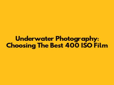 Underwater Photography: Choosing The Best 400 ISO Film