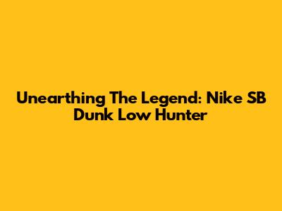 Unearthing The Legend: Nike SB Dunk Low 'Hunter'