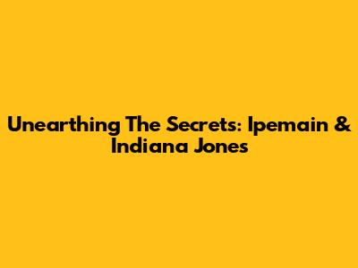 Unearthing The Secrets: Ipemain & Indiana Jones