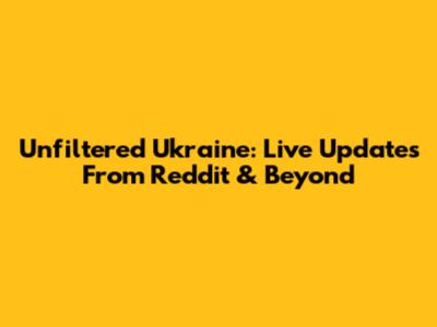 Unfiltered Ukraine: Live Updates From Reddit & Beyond