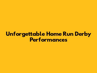 Unforgettable Home Run Derby Performances