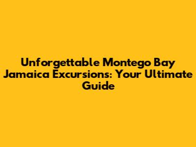 Unforgettable Montego Bay Jamaica Excursions: Your Ultimate Guide