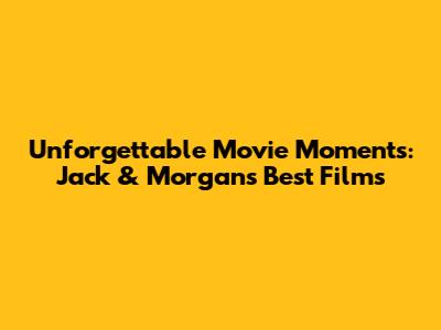 Unforgettable Movie Moments: Jack & Morgan's Best Films