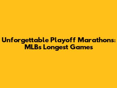 Unforgettable Playoff Marathons: MLB's Longest Games