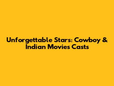 Unforgettable Stars: Cowboy & Indian Movies Casts