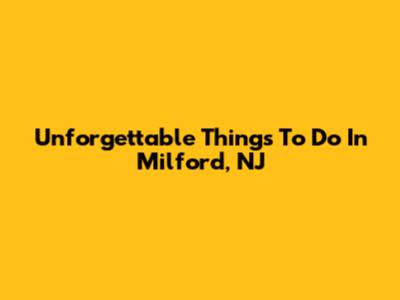 Unforgettable Things To Do In Milford, NJ