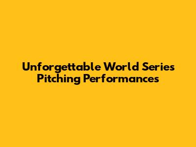 Unforgettable World Series Pitching Performances