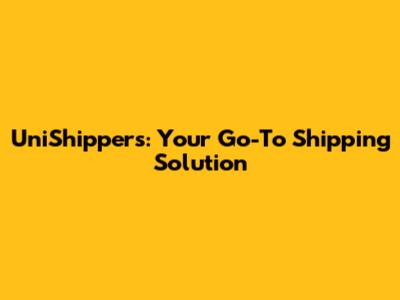 UniShippers: Your Go-To Shipping Solution