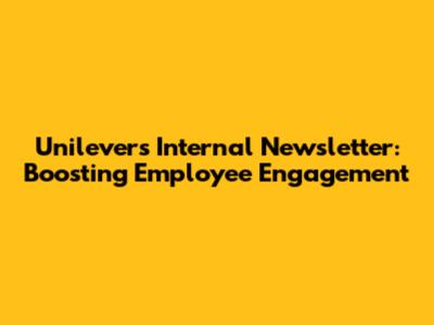 Unilever's Internal Newsletter: Boosting Employee Engagement