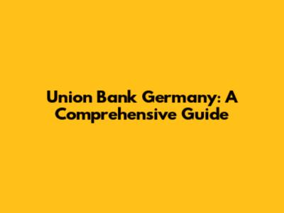 Union Bank Germany: A Comprehensive Guide