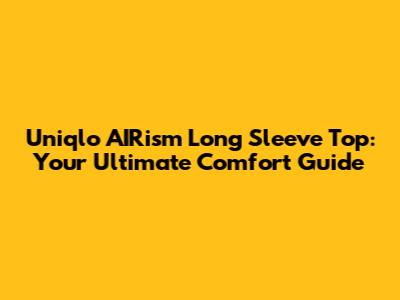 Uniqlo AIRism Long Sleeve Top: Your Ultimate Comfort Guide