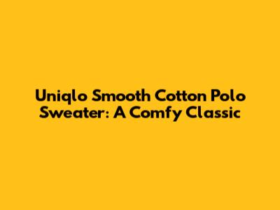 Uniqlo Smooth Cotton Polo Sweater: A Comfy Classic