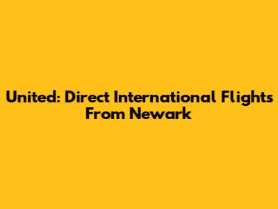 United: Direct International Flights From Newark