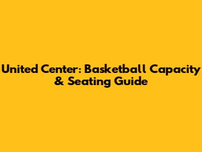 United Center: Basketball Capacity & Seating Guide