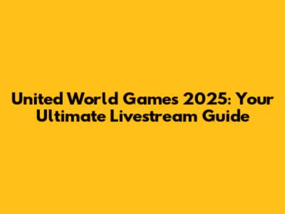 United World Games 2025: Your Ultimate Livestream Guide