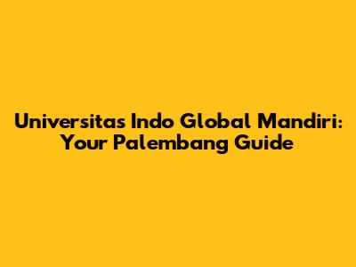 Universitas Indo Global Mandiri: Your Palembang Guide