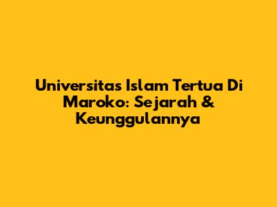 Universitas Islam Tertua Di Maroko: Sejarah & Keunggulannya