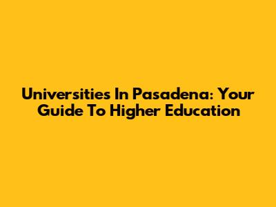 Universities In Pasadena: Your Guide To Higher Education