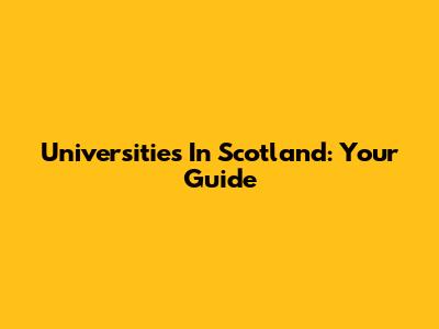 Universities In Scotland: Your Guide