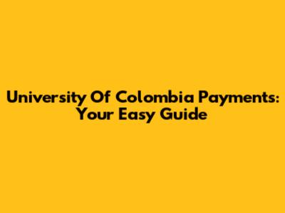 University Of Colombia Payments: Your Easy Guide