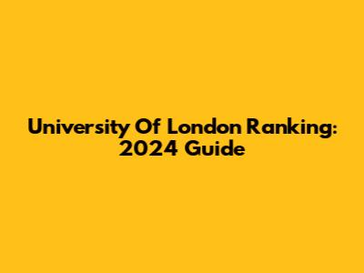 University Of London Ranking: 2024 Guide