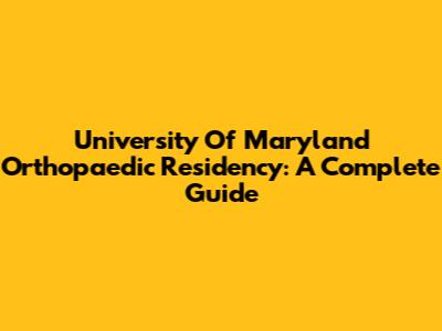 University Of Maryland Orthopaedic Residency: A Complete Guide