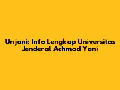 Unjani: Info Lengkap Universitas Jenderal Achmad Yani