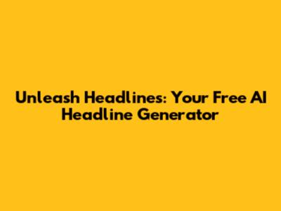 Unleash Headlines: Your Free AI Headline Generator