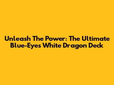 Unleash The Power: The Ultimate Blue-Eyes White Dragon Deck