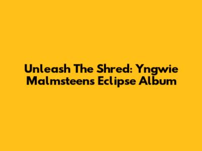 Unleash The Shred: Yngwie Malmsteen's Eclipse Album