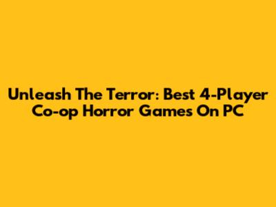 Unleash The Terror: Best 4-Player Co-op Horror Games On PC