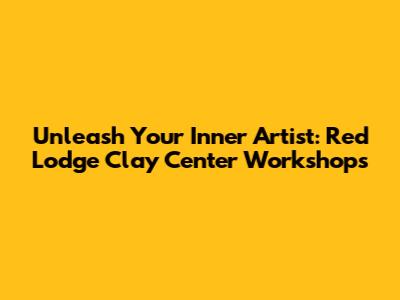 Unleash Your Inner Artist: Red Lodge Clay Center Workshops