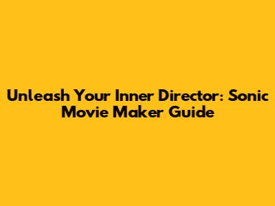 Unleash Your Inner Director: Sonic Movie Maker Guide