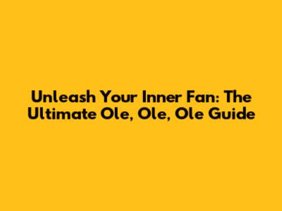 Unleash Your Inner Fan: The Ultimate 'Ole, Ole, Ole' Guide