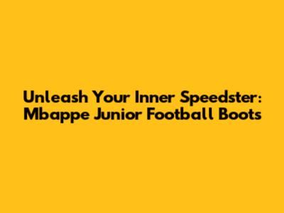 Unleash Your Inner Speedster: Mbappe Junior Football Boots