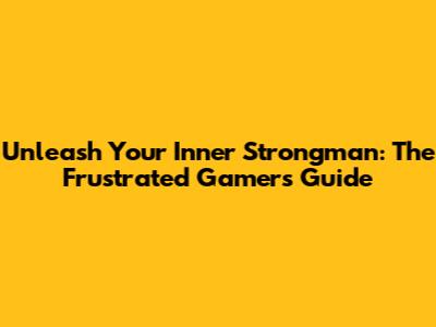 Unleash Your Inner Strongman: The Frustrated Gamer's Guide