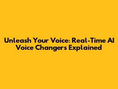 Unleash Your Voice: Real-Time AI Voice Changers Explained
