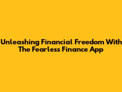 Unleashing Financial Freedom With The Fearless Finance App