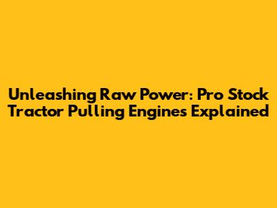 Unleashing Raw Power: Pro Stock Tractor Pulling Engines Explained