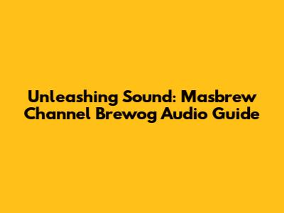 Unleashing Sound: Masbrew Channel Brewog Audio Guide