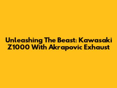 Unleashing The Beast: Kawasaki Z1000 With Akrapovic Exhaust
