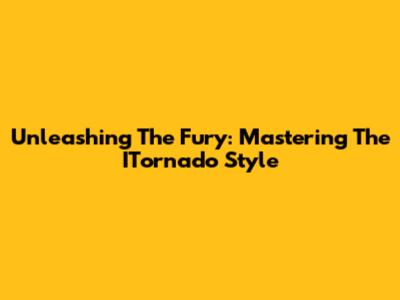 Unleashing The Fury: Mastering The ITornado Style